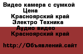 Видео камера с сумкой › Цена ­ 3 000 - Красноярский край Электро-Техника » Аудио-видео   . Красноярский край